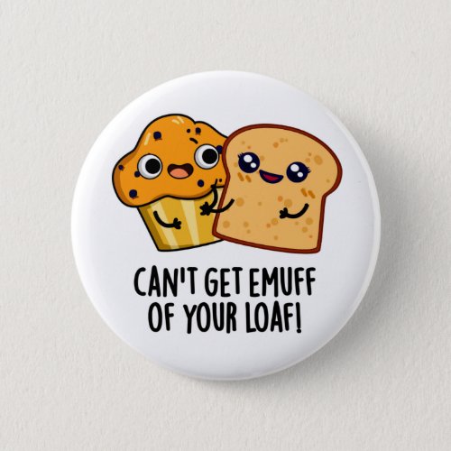 Cant Get Emuff Of Your Loaf Funny Food Pun Button