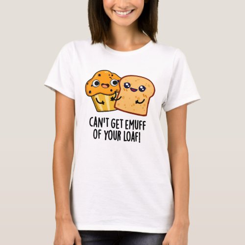 Cant Get Emuff Of Your Loaf Funny Food Pun T_Shirt