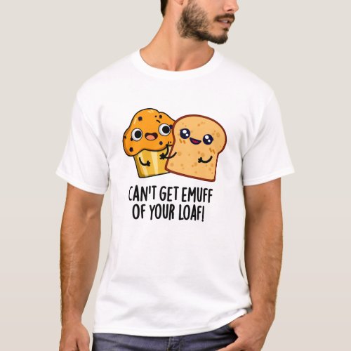 Cant Get Emuff Of Your Loaf Funny Food Pun T_Shirt