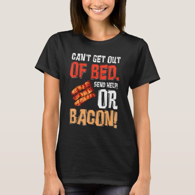 Can't Get Out Of Bed Send Help Just Send Bacon T-Shirt (Front)