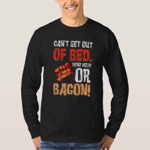 Can't Get Out Of Bed Send Help Just Send Bacon  T-Shirt