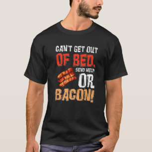Can't Get Out Of Bed Send Help Just Send Bacon T-Shirt