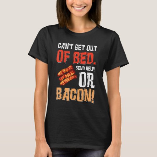 Cant Get Out Of Bed Send Help Just Send Bacon T_Shirt