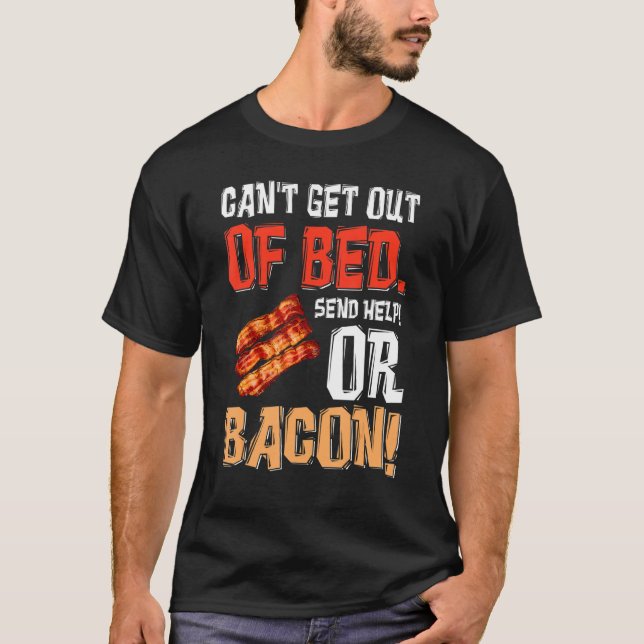Can't Get Out Of Bed Send Help Just Send Bacon T-Shirt (Front)