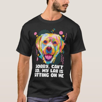Cant Go My Lab Is Sitting on Me Dog Dad Labrador R T-Shirt