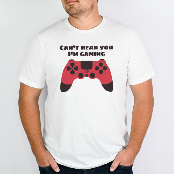 Cant Hear You Im Gaming Funny Gamer T-shirt by borianag at Zazzle