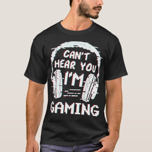 Cant Hear You Im Gaming Video Games Gamer Life  T_Shirt