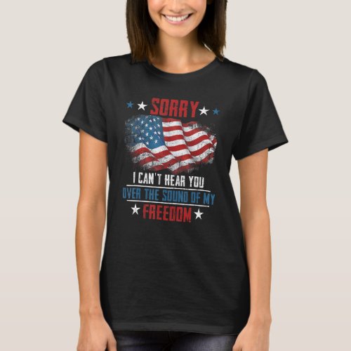 Cant Hear You Over The Sound Of Freedom  On 4th Of T_Shirt