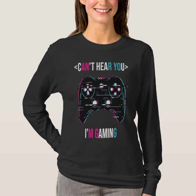 Can't Here You I'm Gaming  Gamer Assertion Video G T-Shirt (Front)