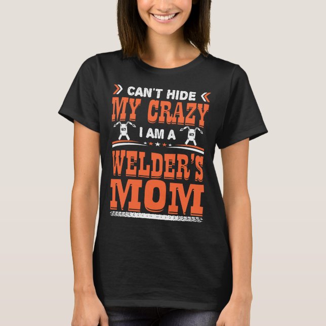 Cant Hide My Crazy Welder Mom Gift T-Shirt (Front)
