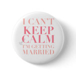 Can't Keep Calm - I'm Getting Married Button Can't Keep Calm - I'm Getting Married Button
