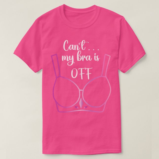 Cant my bra is off T-Shirt (Design Front)