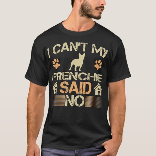 Cant My Frenchie Dog Said No Pet Lovers Gift T_Shirt