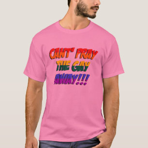 Can't Pray The Gay Away Shirt