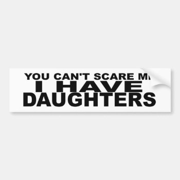 Can't Scare Me  I Have Daughters. Funny Parents Bumper Sticker by Stickies at Zazzle