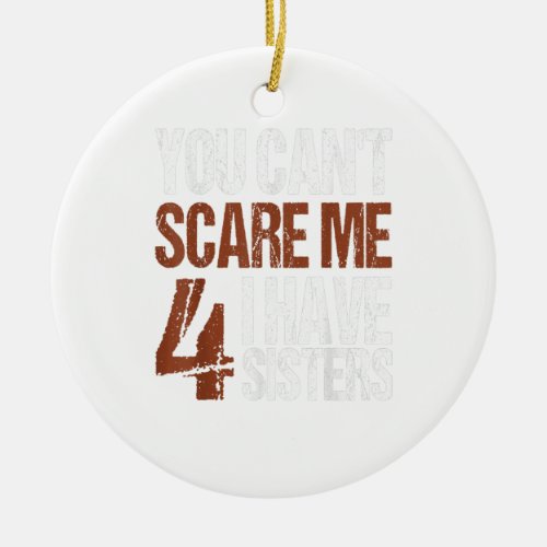 Cant Scare Me I Have Four Sisters Brother Gift Ceramic Ornament