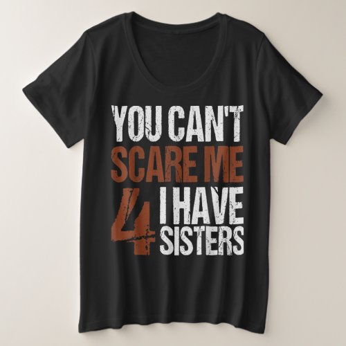 Cant Scare Me I Have Four Sisters Brother Siblings Plus Size T_Shirt