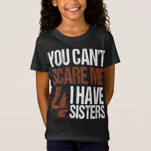 Cant Scare Me I Have Four Sisters Brother Siblings T_Shirt