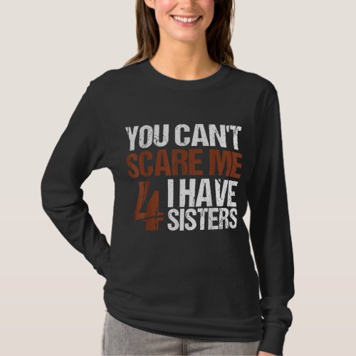 Cant Scare Me I Have Four Sisters Gift For Brother T_Shirt