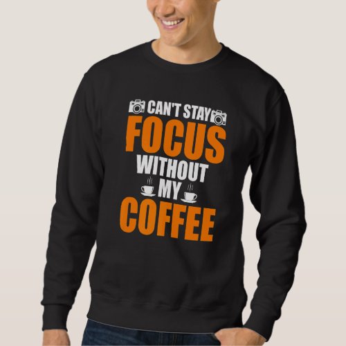 Cant Stay Focus Without My Coffee Take Photo Sweatshirt