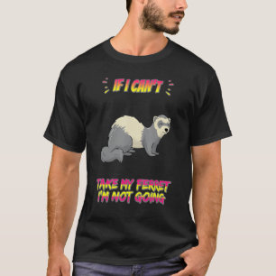 Can't Take My Ferret I'm Not Going Funny Humor T-Shirt