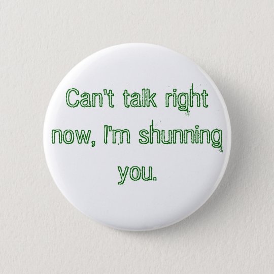Can't talk right now, I'm shunning you. Button | Zazzle