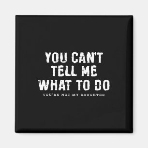 Cant Tell Me What To Do Daughter Fathers Day Funny Magnet