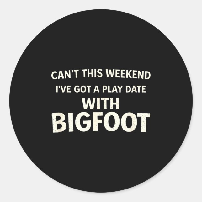 Cant This Weekend I've Got A Play Date With Bigfoo Classic Round Sticker (Front)