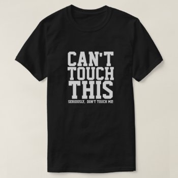 Can't Touch This Seriously Don't Touch Me T-shirt by JustFunnyShirts at Zazzle