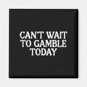 Cant Wait To Gamble Today Funny Saying Gambler Men Magnet