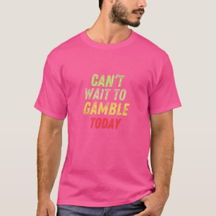 Can't Wait To Gamble Today Grungy Casino Quote T-Shirt
