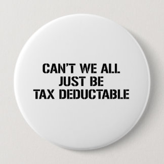 CAN'T WE ALL JUST BE TAX DEDUCTABLE BUTTON