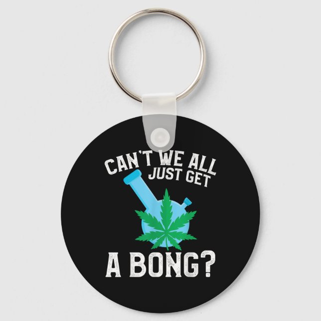 Can't We All Just Get A Bong  Keychain (Front)