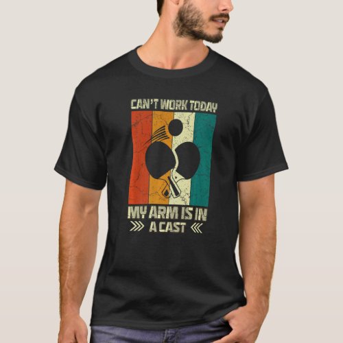 Cant Work My Arm Is In A Cast Table Tennis Funny P T_Shirt