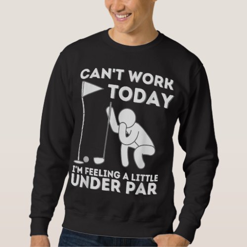 Cant Work Today Im Feeling A Little Under Par Go Sweatshirt