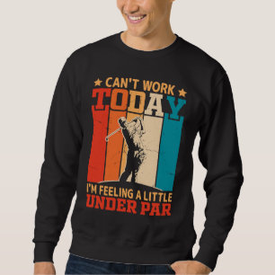 Can't Work Today I'm Feeling a Little Under Par Go Sweatshirt