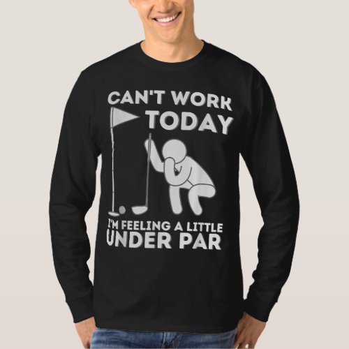 Cant Work Today Im Feeling A Little Under Par Go T_Shirt