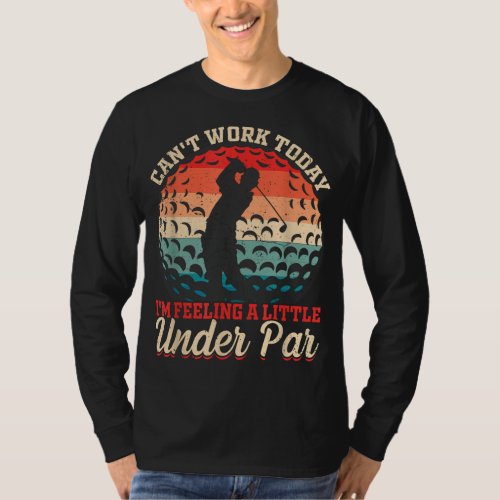 Cant Work Today Im Feeling a Little Under Par Go T_Shirt