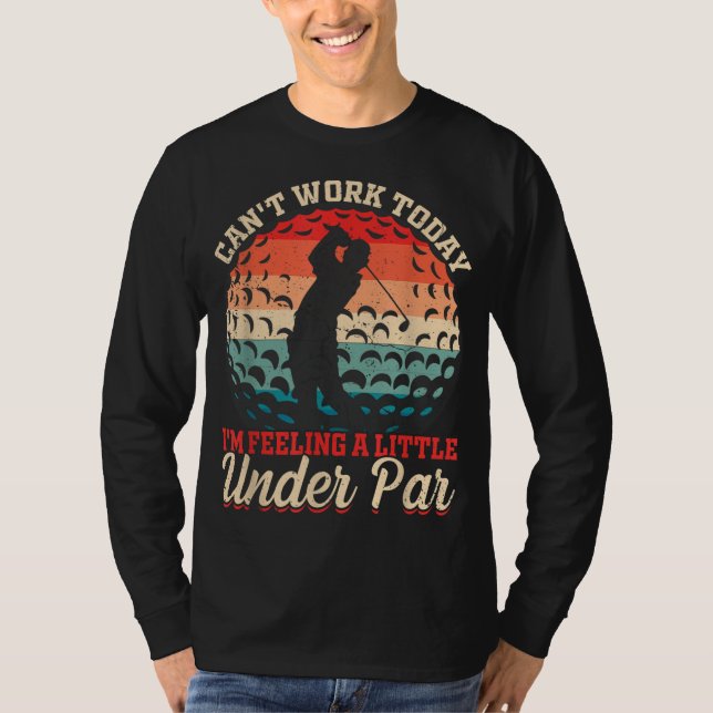 Can't Work Today I'm Feeling a Little Under Par Go T-Shirt (Front)