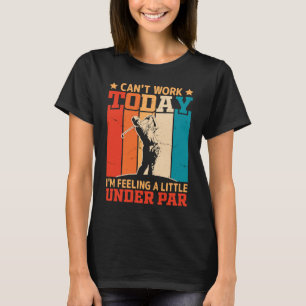Can't Work Today I'm Feeling a Little Under Par Go T-Shirt