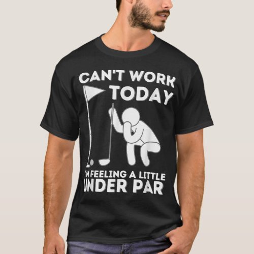 Cant Work Today Im Feeling A Little Under Par Go T_Shirt