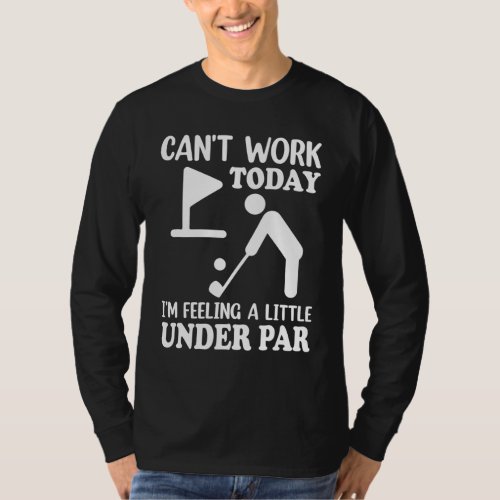 Cant Work Today Im Feeling a Little Under Par Go T_Shirt
