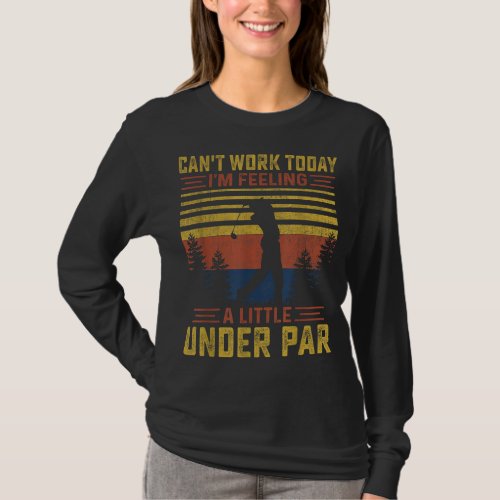 Cant Work Today Im Feeling a Little Under Par Go T_Shirt