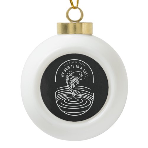 Can't Work Today My Arm Is In A Cast Ceramic Ball Christmas Ornament