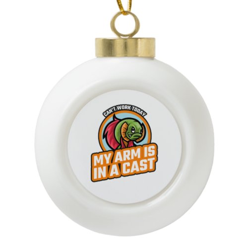 Can't Work Today My Arm Is In A Cast Ceramic Ball Christmas Ornament