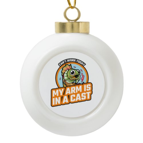 Can't Work Today My Arm Is In A Cast Ceramic Ball Christmas Ornament