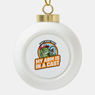 Can't Work Today My Arm Is In A Cast Ceramic Ball Christmas Ornament