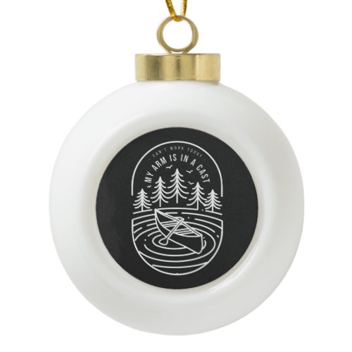 Can't Work Today My Arm Is In A Cast Ceramic Ball Christmas Ornament