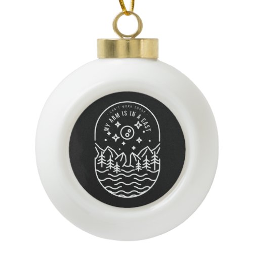 Can't Work Today My Arm Is In A Cast Ceramic Ball Christmas Ornament