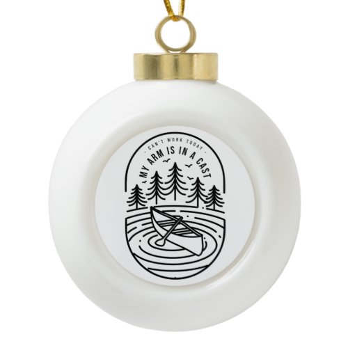 Can't Work Today My Arm Is In A Cast Ceramic Ball Christmas Ornament